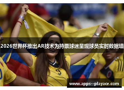 2026世界杯推出AR技术为持票球迷呈现球员实时数据墙