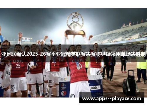 亚足联确认2025-26赛季亚冠精英联赛决赛将继续采用单场决胜制