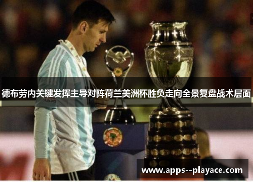 德布劳内关键发挥主导对阵荷兰美洲杯胜负走向全景复盘战术层面