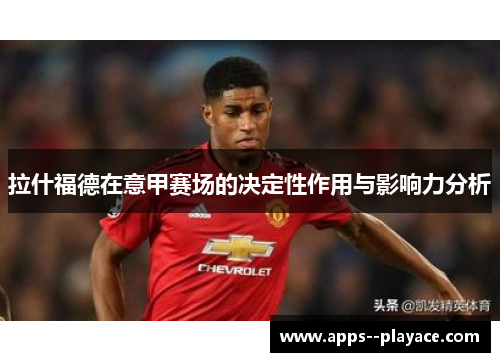 拉什福德在意甲赛场的决定性作用与影响力分析